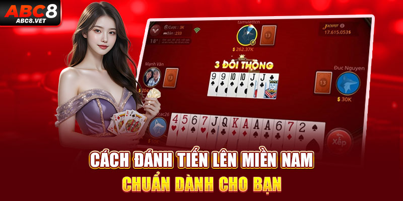 Cách đánh tiến lên miền nam chuẩn dành cho bạn