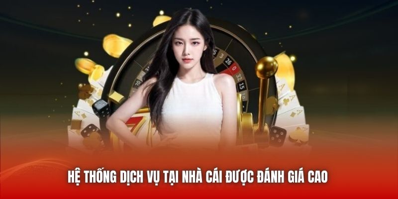 Hệ thống dịch vụ tại nhà cái được đánh giá cao 