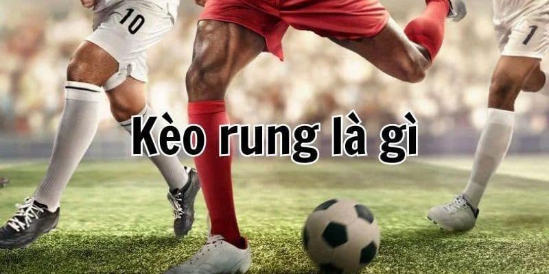 Giải mã thông tin câu hỏi về kèo rung là gì năm 2025