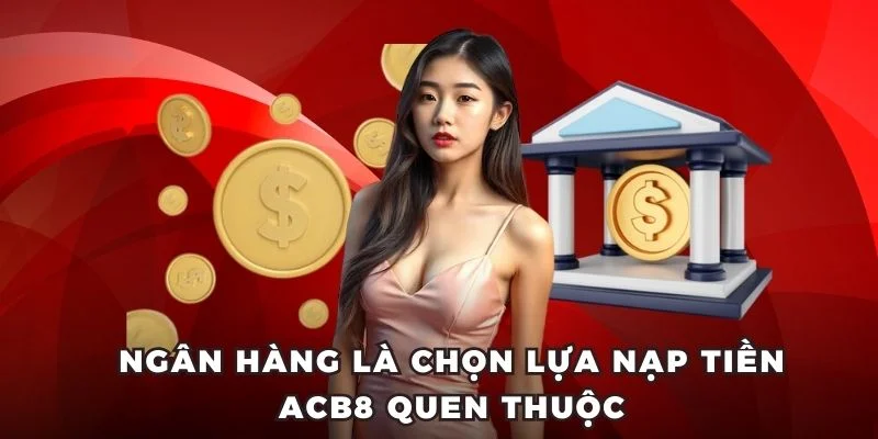 Ngân hàng là chọn lựa nạp tiền ACB8 quen thuộc