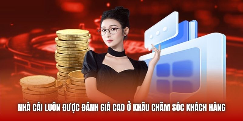 Nhà cái luôn được đánh giá cao ở khâu chăm sóc khách hàng