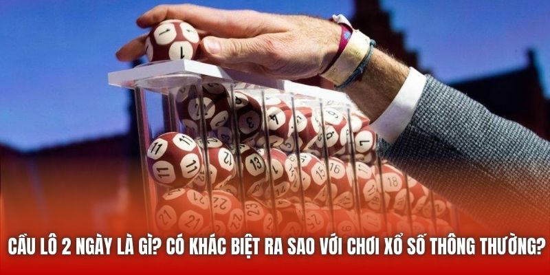 Cầu lô 2 ngày là gì? Có khác biệt ra sao với chơi xổ số thông thường?