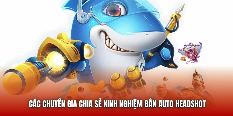Các chuyên gia chia sẻ kinh nghiệm bắn auto headshot
