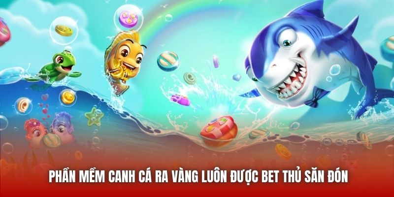 Phần mềm canh cá ra vàng luôn được bet thủ săn đón