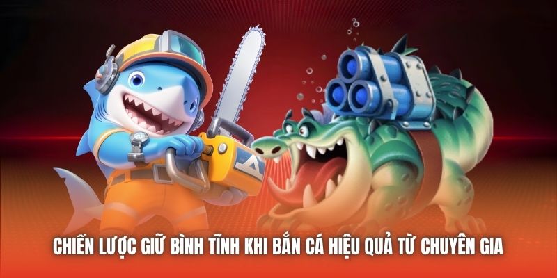 Chiến lược giữ bình tĩnh khi bắn cá hiệu quả từ chuyên gia 
