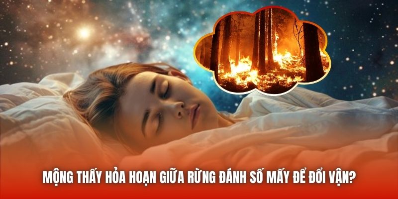 Mộng thấy hỏa hoạn giữa rừng đánh số mấy để đổi vận?