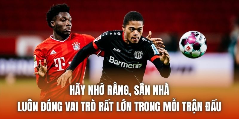 Hãy nhớ rằng, sân nhà luôn đóng vai trò rất lớn trong mỗi trận đấu