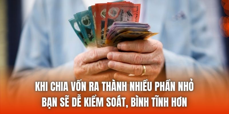 Khi chia vốn ra thành nhiều phần nhỏ, bạn sẽ dễ kiểm soát, bình tĩnh hơn