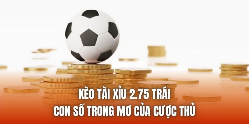 Kèo Tài Xỉu 2.75 Trái - Con Số Trong Mơ Của Cược Thủ