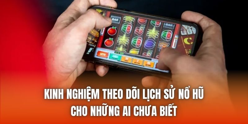 Kinh nghiệm theo dõi lịch sử nổ hũ cho những ai chưa biết