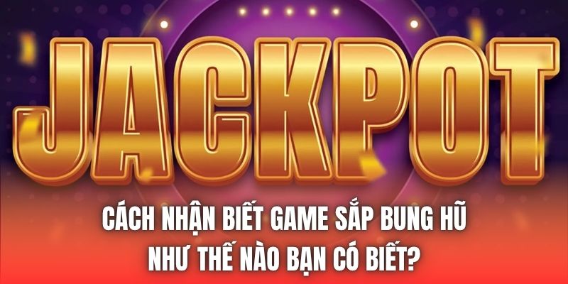 Cách Nhận Biết Game Sắp Bung Hũ Như Thế Nào Bạn Có Biết?